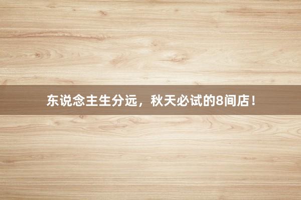 东说念主生分远，秋天必试的8间店！