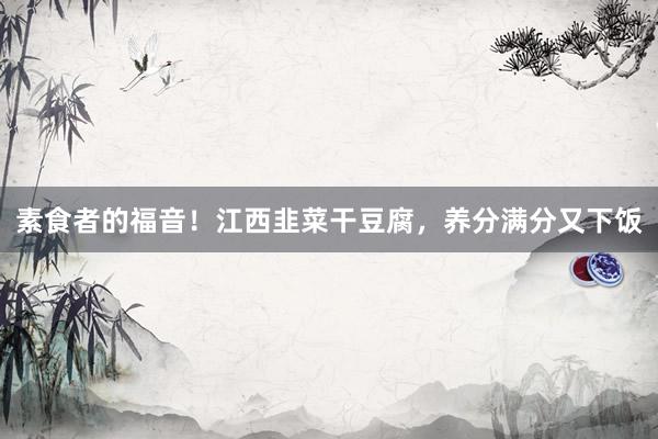 素食者的福音！江西韭菜干豆腐，养分满分又下饭