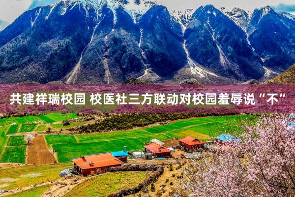 共建祥瑞校园 校医社三方联动对校园羞辱说“不”