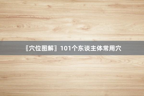 〖穴位图解〗101个东谈主体常用穴