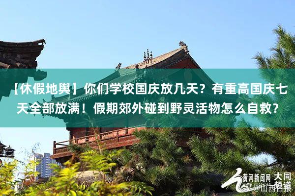 【休假地舆】你们学校国庆放几天？有重高国庆七天全部放满！假期郊外碰到野灵活物怎么自救？