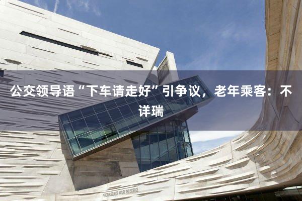 公交领导语“下车请走好”引争议，老年乘客：不详瑞