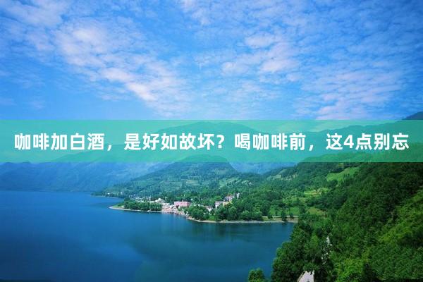 咖啡加白酒，是好如故坏？喝咖啡前，这4点别忘