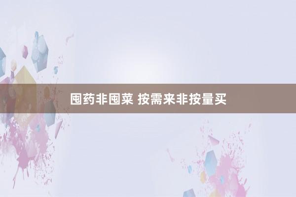 囤药非囤菜 按需来非按量买