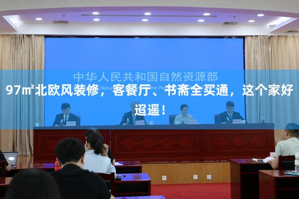 97㎡北欧风装修，客餐厅、书斋全买通，这个家好迢遥！