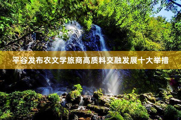平谷发布农文学旅商高质料交融发展十大举措