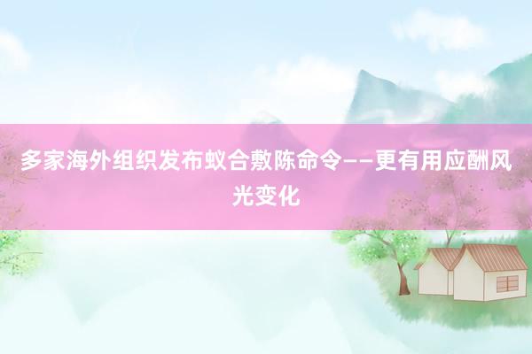 多家海外组织发布蚁合敷陈命令——更有用应酬风光变化