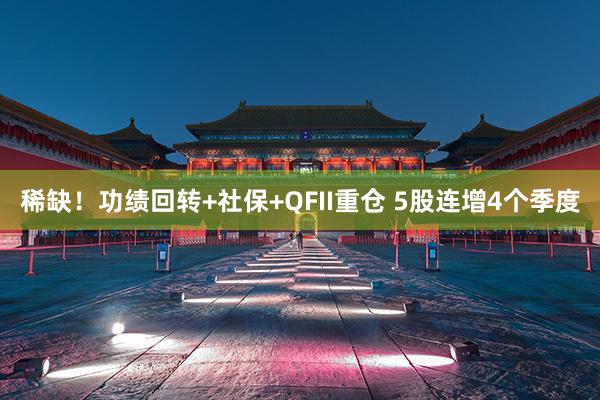 稀缺！功绩回转+社保+QFII重仓 5股连增4个季度