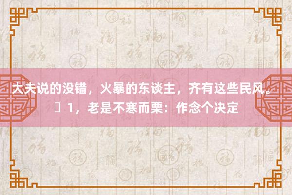大夫说的没错，火暴的东谈主，齐有这些民风。 ​1，老是不寒而栗：作念个决定