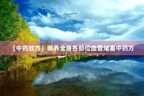 〖中药效方〗颐养全身各部位血管堵塞中药方