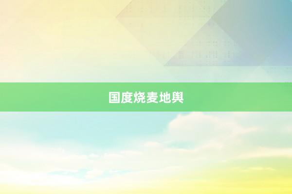 国度烧麦地舆