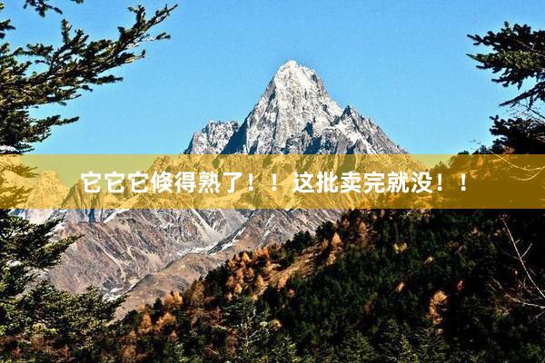 它它它倏得熟了！！这批卖完就没！！