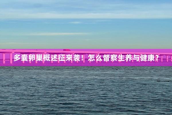多囊卵巢概述征来袭！怎么督察生养与健康？