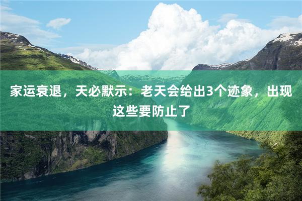 家运衰退，天必默示：老天会给出3个迹象，出现这些要防止了