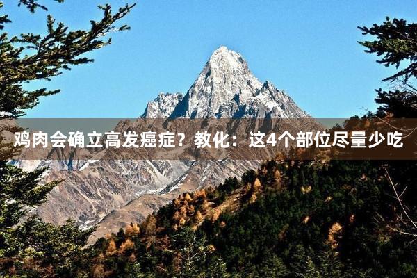 鸡肉会确立高发癌症？教化：这4个部位尽量少吃