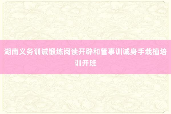 湖南义务训诫锻练阅读开辟和管事训诫身手栽植培训开班