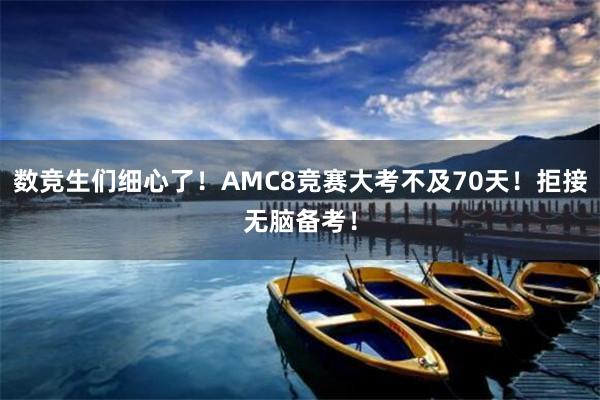 数竞生们细心了！AMC8竞赛大考不及70天！拒接无脑备考！