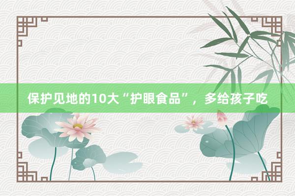 保护见地的10大“护眼食品”，多给孩子吃