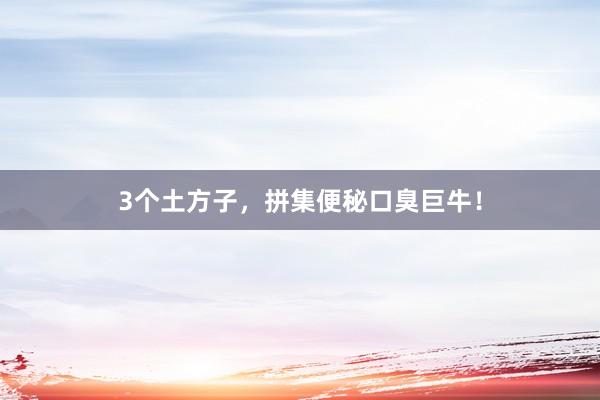 3个土方子，拼集便秘口臭巨牛！
