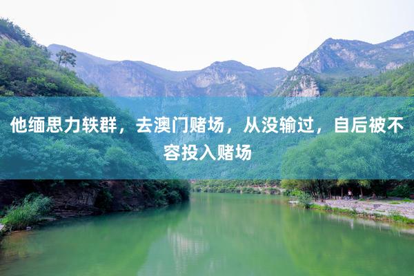 他缅思力轶群，去澳门赌场，从没输过，自后被不容投入赌场
