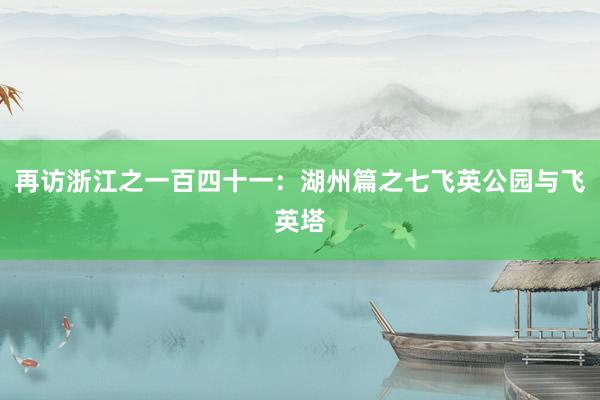 再访浙江之一百四十一：湖州篇之七飞英公园与飞英塔
