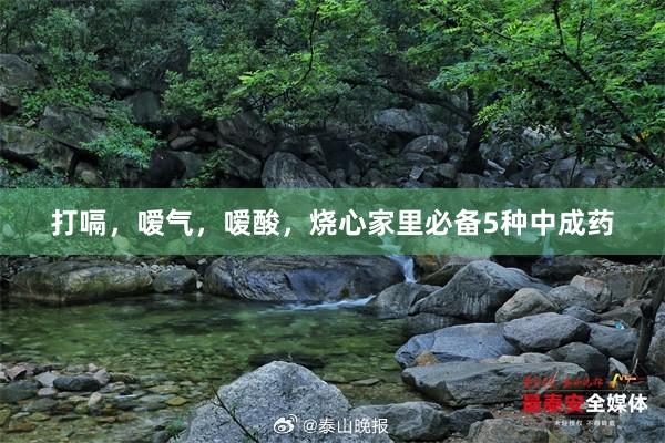 打嗝，嗳气，嗳酸，烧心家里必备5种中成药