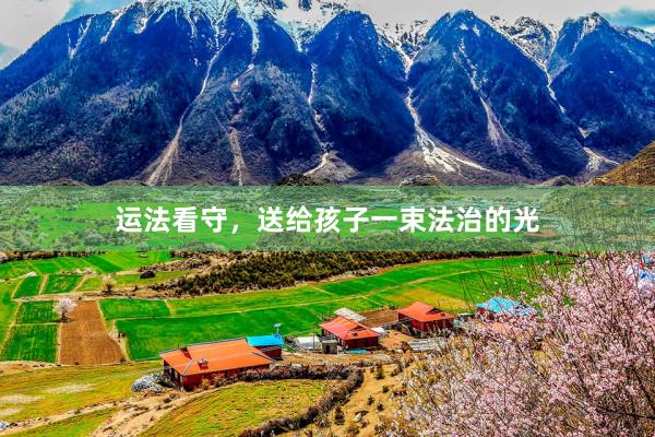 运法看守，送给孩子一束法治的光