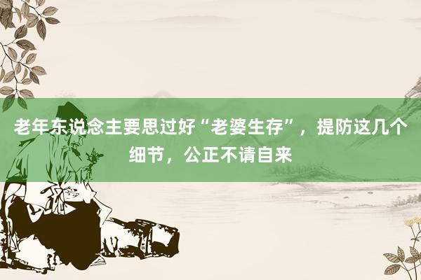老年东说念主要思过好“老婆生存”，提防这几个细节，公正不请自来