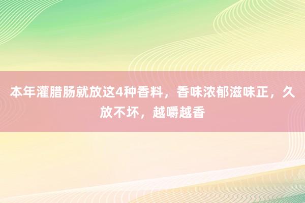 本年灌腊肠就放这4种香料，香味浓郁滋味正，久放不坏，越嚼越香
