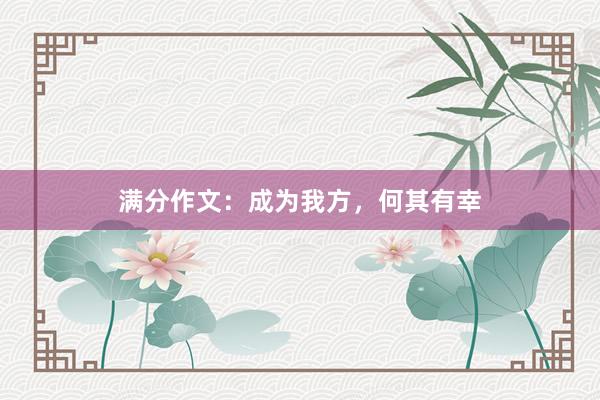 满分作文：成为我方，何其有幸