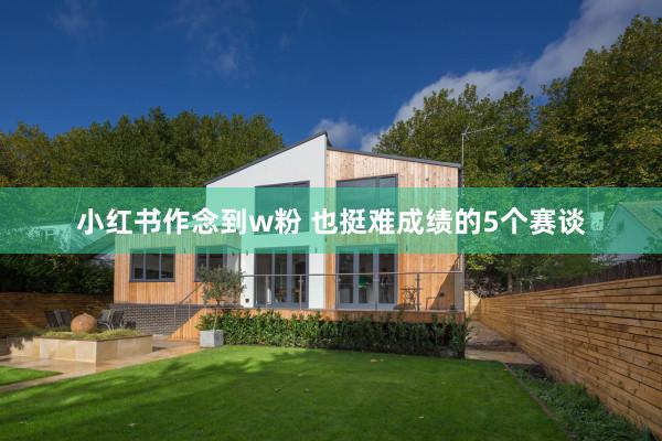 小红书作念到w粉 也挺难成绩的5个赛谈